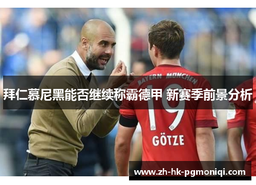 拜仁慕尼黑能否继续称霸德甲 新赛季前景分析 拜仁慕尼黑能否继续称霸德甲 新赛季前景分析