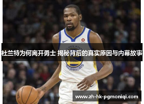 杜兰特为何离开勇士 揭秘背后的真实原因与内幕故事 杜兰特为何离开勇士 揭秘背后的真实原因与内幕故事
