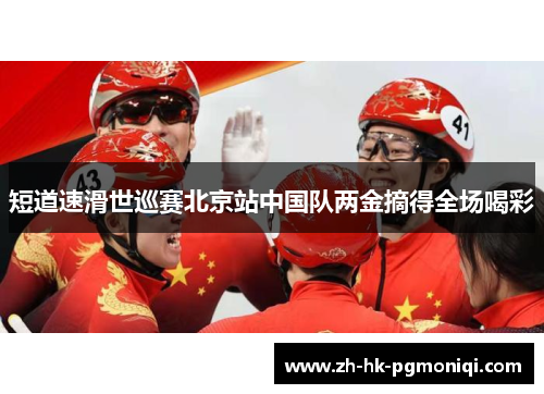 短道速滑世巡赛北京站中国队两金摘得全场喝彩 短道速滑世巡赛北京站中国队两金摘得全场喝彩