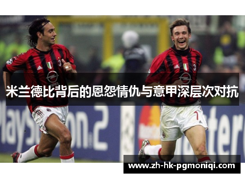 米兰德比背后的恩怨情仇与意甲深层次对抗 米兰德比背后的恩怨情仇与意甲深层次对抗