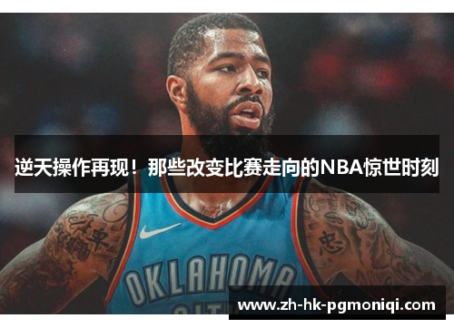 逆天操作再现!那些改变比赛走向的NBA惊世时刻 逆天操作再现!那些改变比赛走向的NBA惊世时刻