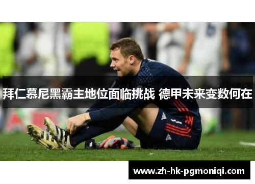 拜仁慕尼黑霸主地位面临挑战 德甲未来变数何在 拜仁慕尼黑霸主地位面临挑战 德甲未来变数何在