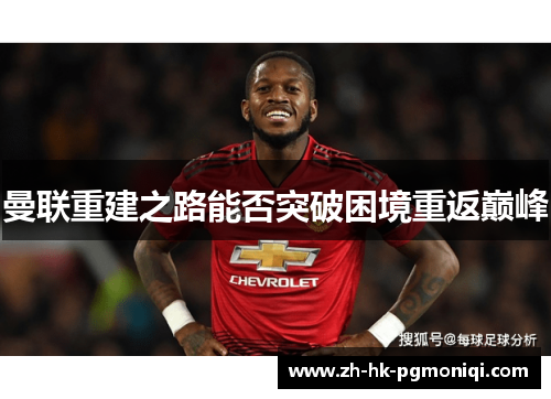 曼联重建之路能否突破困境重返巅峰 曼联重建之路能否突破困境重返巅峰