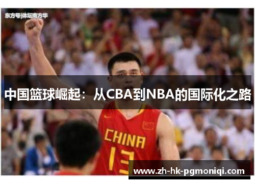 中国篮球崛起:从CBA到NBA的国际化之路 中国篮球崛起:从CBA到NBA的国际化之路