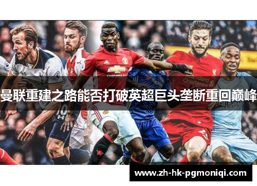 曼联重建之路能否打破英超巨头垄断重回巅峰