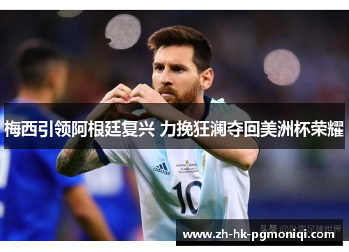 梅西引领阿根廷复兴 力挽狂澜夺回美洲杯荣耀 梅西引领阿根廷复兴 力挽狂澜夺回美洲杯荣耀