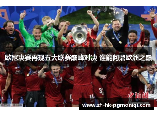 欧冠决赛再现五大联赛巅峰对决 谁能问鼎欧洲之巅 欧冠决赛再现五大联赛巅峰对决 谁能问鼎欧洲之巅