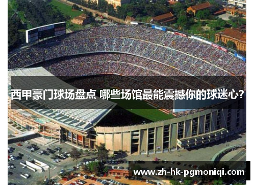 西甲豪门球场盘点 哪些场馆最能震撼你的球迷心? 西甲豪门球场盘点 哪些场馆最能震撼你的球迷心?