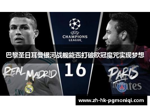 巴黎圣日耳曼银河战舰能否打破欧冠魔咒实现梦想 巴黎圣日耳曼银河战舰能否打破欧冠魔咒实现梦想