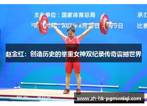 赵金红:创造历史的举重女神双纪录传奇震撼世界 赵金红:创造历史的举重女神双纪录传奇震撼世界
