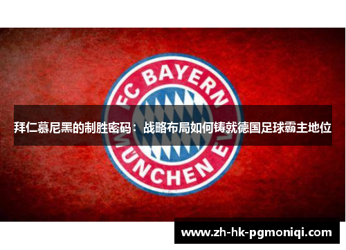 拜仁慕尼黑的制胜密码：战略布局如何铸就德国足球霸主地位