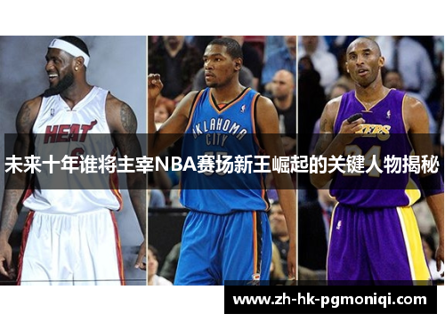 未来十年谁将主宰NBA赛场新王崛起的关键人物揭秘 未来十年谁将主宰NBA赛场新王崛起的关键人物揭秘