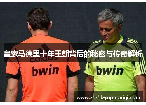 皇家马德里十年王朝背后的秘密与传奇解析 皇家马德里十年王朝背后的秘密与传奇解析