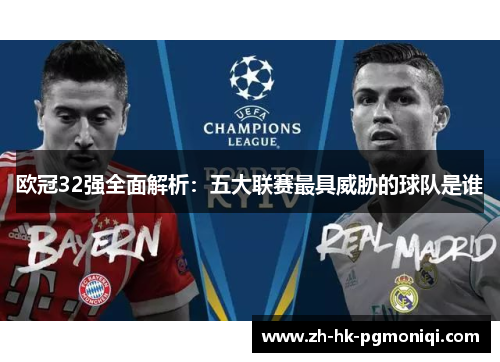 欧冠32强全面解析:五大联赛最具威胁的球队是谁 欧冠32强全面解析:五大联赛最具威胁的球队是谁