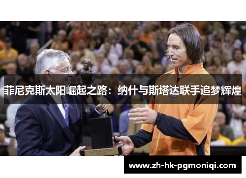 菲尼克斯太阳崛起之路:纳什与斯塔达联手追梦辉煌 菲尼克斯太阳崛起之路:纳什与斯塔达联手追梦辉煌