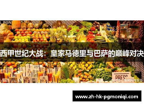 西甲世纪大战:皇家马德里与巴萨的巅峰对决 西甲世纪大战:皇家马德里与巴萨的巅峰对决