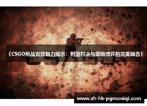 《CSGO枪战竞技魅力揭示：刺激对决与策略博弈的完美融合》