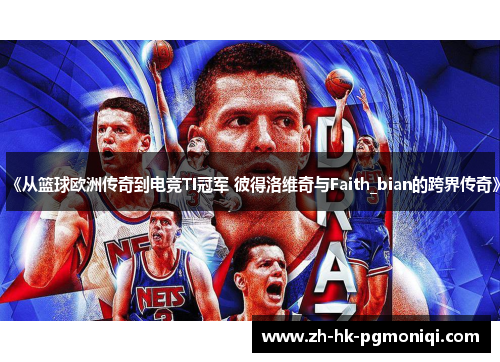 《从篮球欧洲传奇到电竞TI冠军 彼得洛维奇与Faith_bian的跨界传奇》 《从篮球欧洲传奇到电竞TI冠军 彼得洛维奇与Faith_bian的跨界传奇》