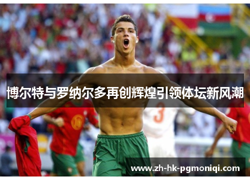 博尔特与罗纳尔多再创辉煌引领体坛新风潮 博尔特与罗纳尔多再创辉煌引领体坛新风潮