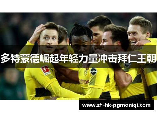 多特蒙德崛起年轻力量冲击拜仁王朝