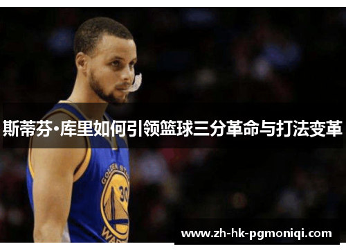 斯蒂芬·库里如何引领篮球三分革命与打法变革 斯蒂芬·库里如何引领篮球三分革命与打法变革