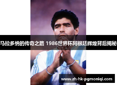 马拉多纳的传奇之路 1986世界杯阿根廷辉煌背后揭秘 马拉多纳的传奇之路 1986世界杯阿根廷辉煌背后揭秘