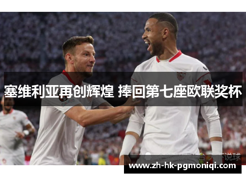 塞维利亚再创辉煌 捧回第七座欧联奖杯 塞维利亚再创辉煌 捧回第七座欧联奖杯