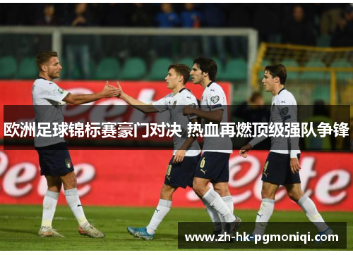 欧洲足球锦标赛豪门对决 热血再燃顶级强队争锋 欧洲足球锦标赛豪门对决 热血再燃顶级强队争锋