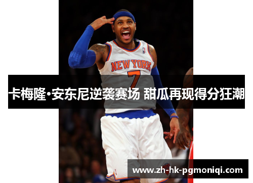 卡梅隆·安东尼逆袭赛场 甜瓜再现得分狂潮 卡梅隆·安东尼逆袭赛场 甜瓜再现得分狂潮