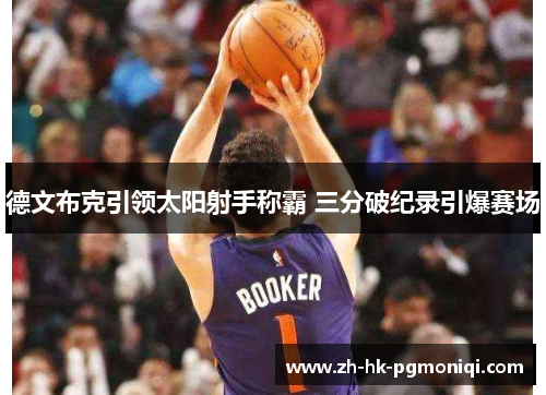 德文布克引领太阳射手称霸 三分破纪录引爆赛场 德文布克引领太阳射手称霸 三分破纪录引爆赛场