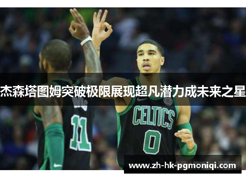 杰森塔图姆突破极限展现超凡潜力成未来之星 杰森塔图姆突破极限展现超凡潜力成未来之星