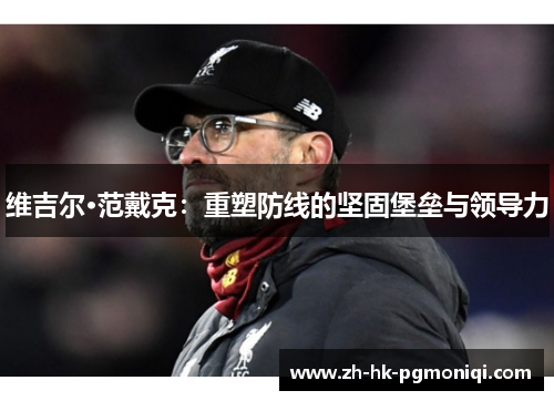 维吉尔·范戴克:重塑防线的坚固堡垒与领导力 维吉尔·范戴克:重塑防线的坚固堡垒与领导力