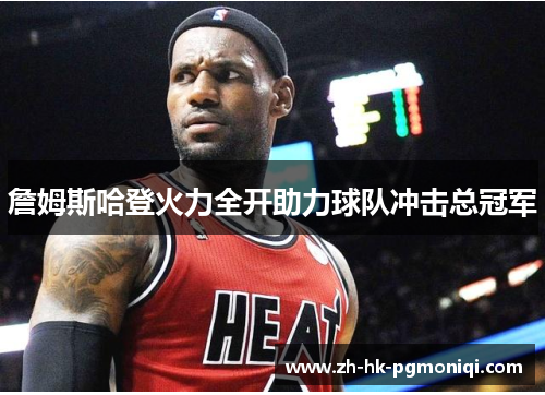 詹姆斯哈登火力全开助力球队冲击总冠军 詹姆斯哈登火力全开助力球队冲击总冠军