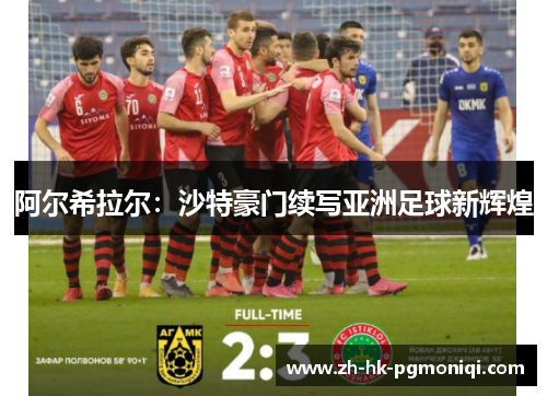 阿尔希拉尔:沙特豪门续写亚洲足球新辉煌 阿尔希拉尔:沙特豪门续写亚洲足球新辉煌
