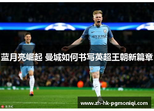 蓝月亮崛起 曼城如何书写英超王朝新篇章 蓝月亮崛起 曼城如何书写英超王朝新篇章
