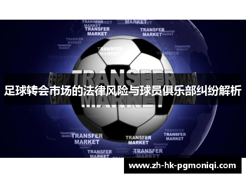 足球转会市场的法律风险与球员俱乐部纠纷解析 足球转会市场的法律风险与球员俱乐部纠纷解析