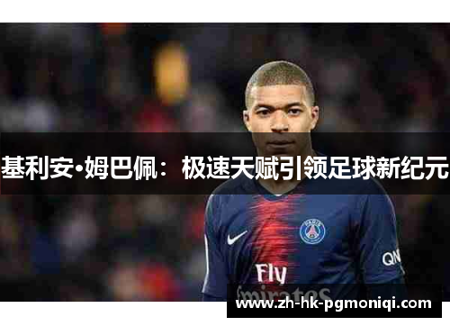 基利安·姆巴佩:极速天赋引领足球新纪元 基利安·姆巴佩:极速天赋引领足球新纪元