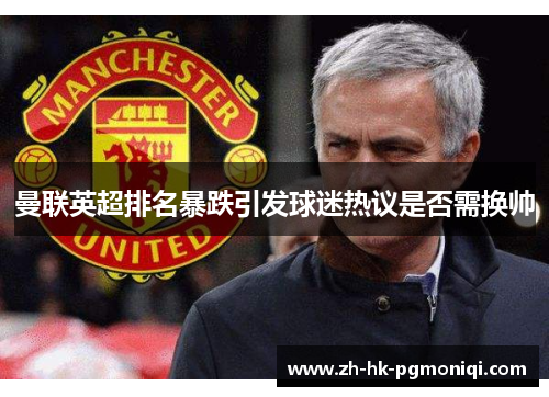 曼联英超排名暴跌引发球迷热议是否需换帅 曼联英超排名暴跌引发球迷热议是否需换帅
