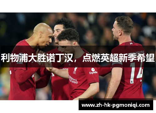 利物浦大胜诺丁汉,点燃英超新季希望 利物浦大胜诺丁汉,点燃英超新季希望