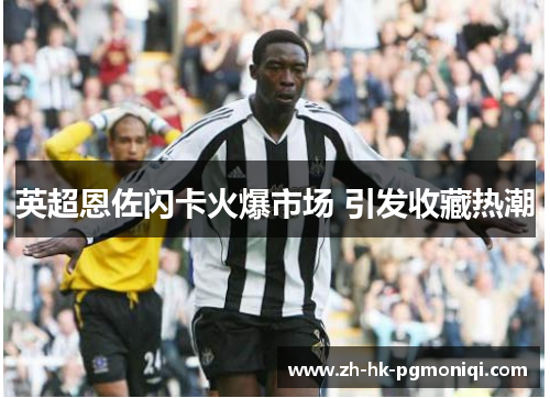 英超恩佐闪卡火爆市场 引发收藏热潮 英超恩佐闪卡火爆市场 引发收藏热潮