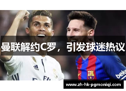 曼联解约C罗,引发球迷热议 曼联解约C罗,引发球迷热议