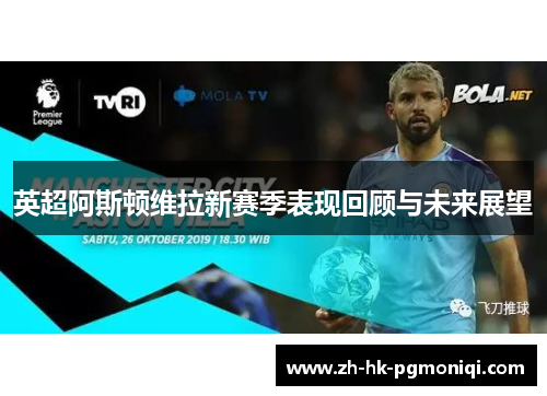 英超阿斯顿维拉新赛季表现回顾与未来展望 英超阿斯顿维拉新赛季表现回顾与未来展望