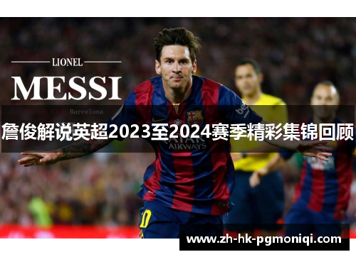 詹俊解说英超2023至2024赛季精彩集锦回顾 詹俊解说英超2023至2024赛季精彩集锦回顾