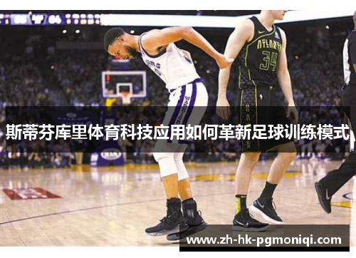 斯蒂芬库里体育科技应用如何革新足球训练模式 斯蒂芬库里体育科技应用如何革新足球训练模式