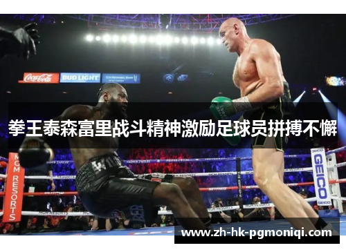 拳王泰森富里战斗精神激励足球员拼搏不懈 拳王泰森富里战斗精神激励足球员拼搏不懈
