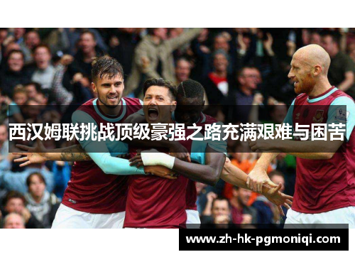 西汉姆联挑战顶级豪强之路充满艰难与困苦
