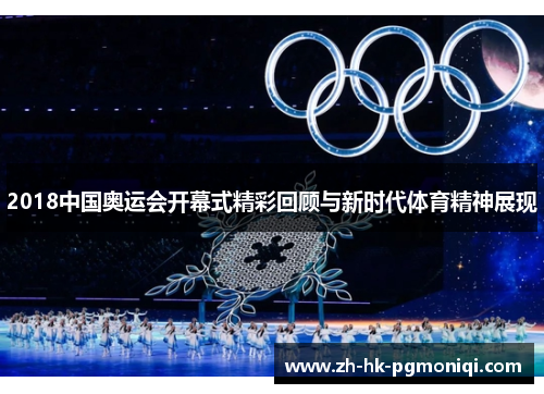 2018中国奥运会开幕式精彩回顾与新时代体育精神展现 2018中国奥运会开幕式精彩回顾与新时代体育精神展现