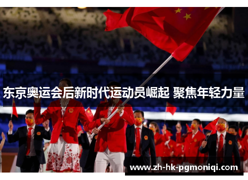 东京奥运会后新时代运动员崛起 聚焦年轻力量 东京奥运会后新时代运动员崛起 聚焦年轻力量