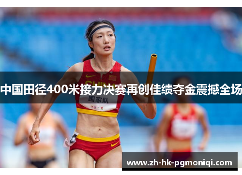 中国田径400米接力决赛再创佳绩夺金震撼全场 中国田径400米接力决赛再创佳绩夺金震撼全场
