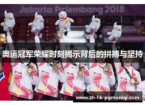 奥运冠军荣耀时刻揭示背后的拼搏与坚持